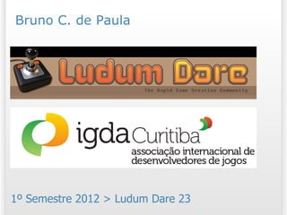 Bruno C. de Paula



 Ludum Dare
 Concentração




1º Semestre 2012 > Ludum Dare 23
 