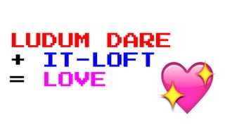 LUDUM DARE
+ IT-LOFT
= LOVE
 