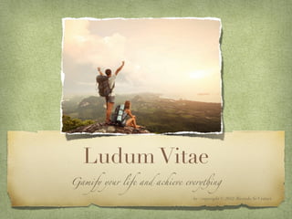Ludum Vitae
Gamify y!r life and achieve every"ing
by / copyright © 2012: Ricardo Sé Cestari
 