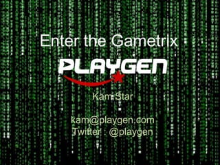 Enter the Gametrix


        Kam Star

    kam@playgen.com
    Twitter : @playgen
 