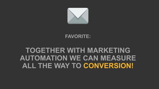 FAVORITE:
TOGHETER WITH MARKETING
AUTOMATION WE CAN
MEASURE ALL THE WAY TO
CONVERSION!
 