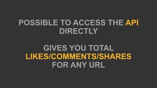 POSSIBLE TO ACCESS THE API
DIRECTLY
GIVES YOU TOTAL
LIKES/COMMENTS/SHARES
FOR ANY URL
 
