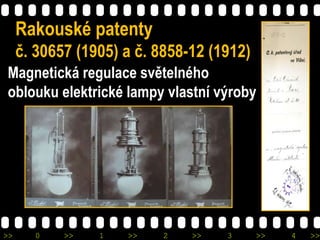 >> 0 >> 1 >> 2 >> 3 >> 4 >>
Rakouské patenty
č. 30657 (1905) a č. 8858-12 (1912)
Magnetická regulace světelného
oblouku el...