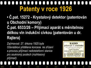 >> 0 >> 1 >> 2 >> 3 >> 4 >>
Patenty v roce 1926
• Č.pat. 15272 - Krystalový detektor (patentován
u Obchodní komory)
Č.pat....