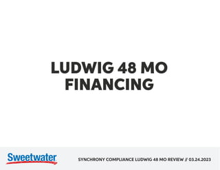 LUDWIG 48 MO
FINANCING
SYNCHRONY COMPLIANCE LUDWIG 48 MO REVIEW /
/ 03.24.2023
 