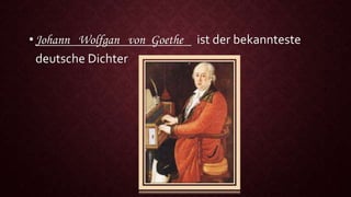 • Johann Wolfgan von Goethe ist der bekannteste
deutsche Dichter
 