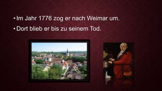 • Im Jahr 1776 zog er nach Weimar um.
• Dort blieb er bis zu seinem Tod.
 
