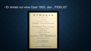 • Er shrieb nur eine Oper 1805, den „ FIDELIO”
 