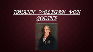 JOHANN WOLFGAN VON
GOETHE
 