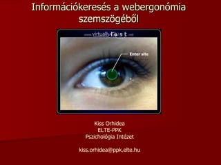 Információkeresés a webergonómia szemszögéből Kiss Orhidea ELTE-PPK Pszichológia Intézet [email_address] 