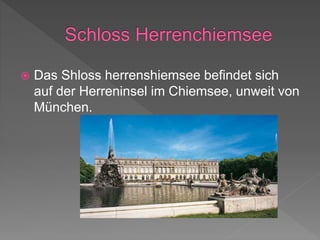  Das Shloss herrenshiemsee befindet sich
auf der Herreninsel im Chiemsee, unweit von
München.
 