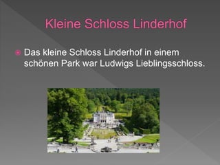  Das kleine Schloss Linderhof in einem
schönen Park war Ludwigs Lieblingsschloss.
 