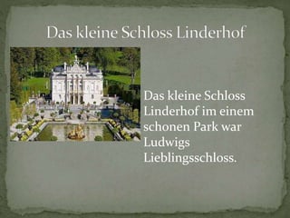 Das kleine Schloss
Linderhof im einem
schonen Park war
Ludwigs
Lieblingsschloss.
 