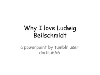 Why I love Ludwig
   Beilschmidt
a powerpoint by tumblr user
        doitsu666
 