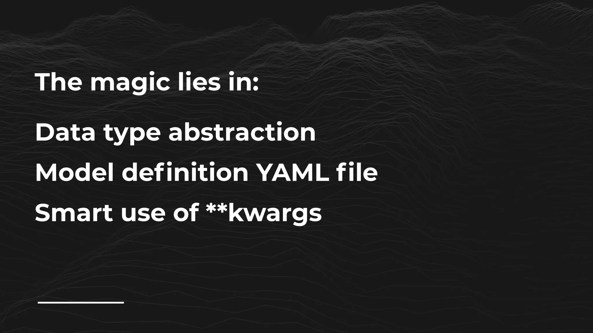 Data type abstraction
Model definition YAML file
Smart use of **kwargs
The magic lies in:
 