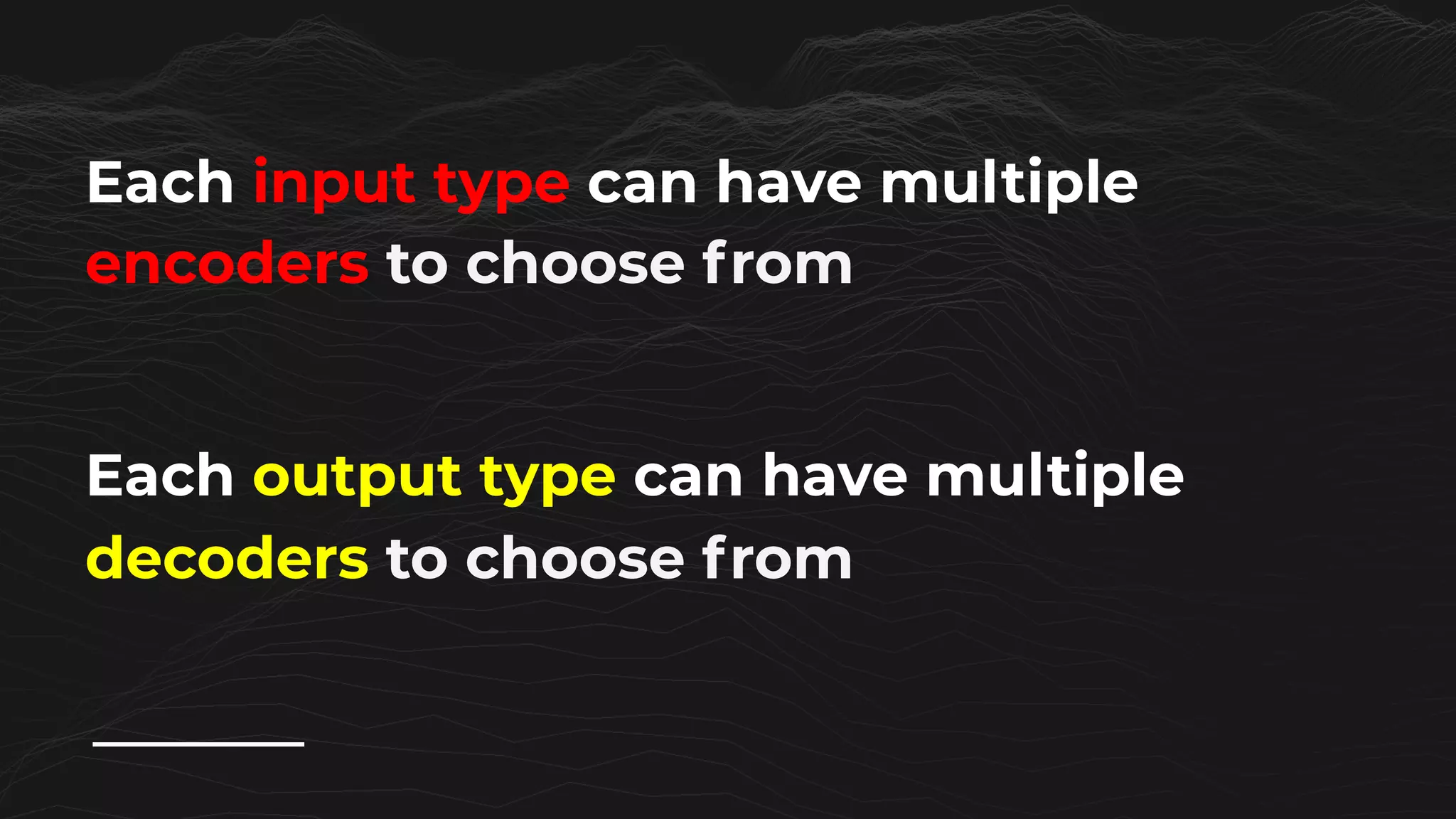 Each output type can have multiple
decoders to choose from
Each input type can have multiple
encoders to choose from
 