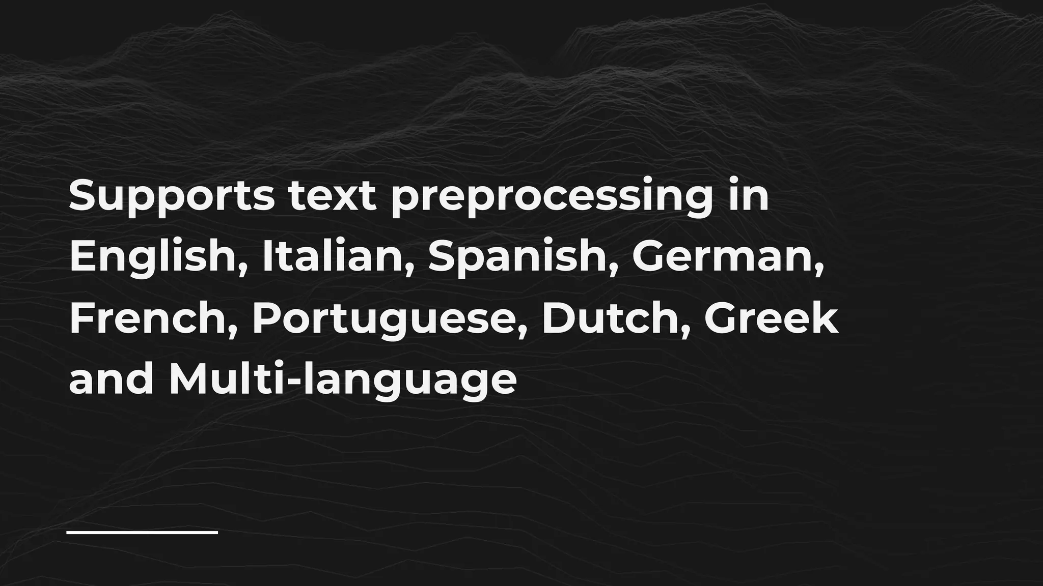 Supports text preprocessing in
English, Italian, Spanish, German,
French, Portuguese, Dutch, Greek
and Multi-language
 