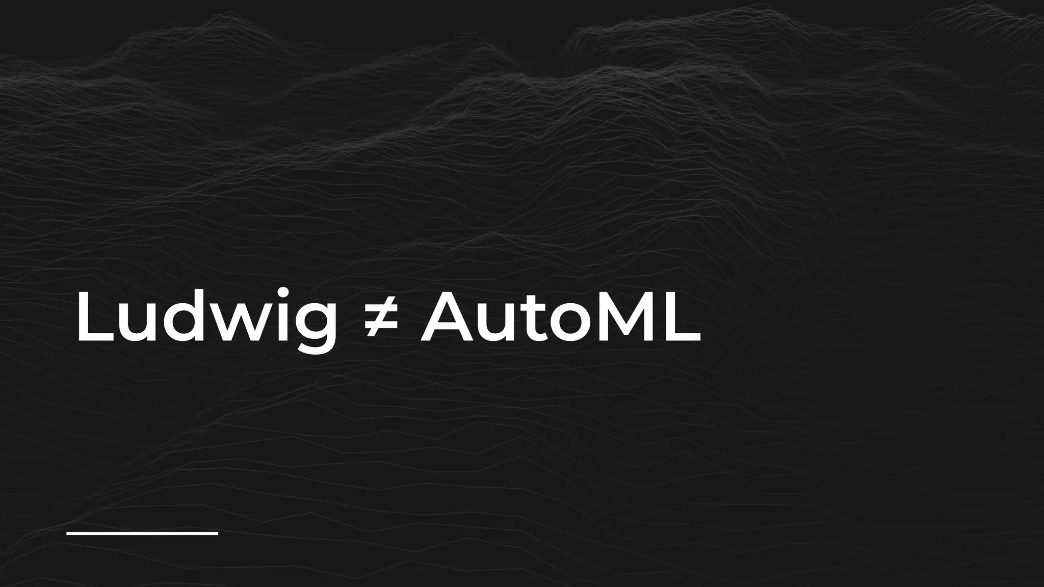Ludwig ≠ AutoML
 