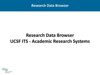 Research Data Browser
UCSF ITS - Academic Research Systems
Research Data Browser
 