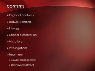 Regional anatomy
Ludwig’s angina
Etiology
Clinical presentation
Microflora
Investigations
Treatment
 Airway management
 Definitive treatment
CONTENTS
 