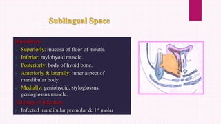 Boundaries-
 Superiorly: mucosa of floor of mouth.
 Inferior: mylohyoid muscle.
 Posteriorly: body of hyoid bone.
 Anteriorly & laterally: inner aspect of
mandibular body.
 Medially: geniohyoid, styloglossus,
genioglossus muscle.
Etiology of infection-
 Infected mandibular premolar & 1st molar
 