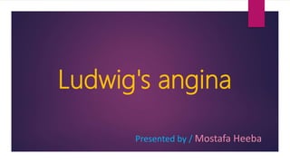 Ludwig's angina
Presented by / Mostafa Heeba
 