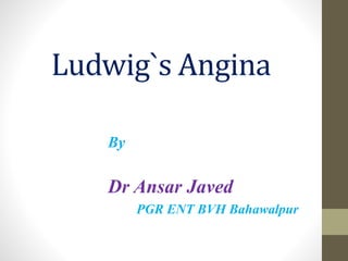 Ludwig`s Angina
By
Dr Ansar Javed
PGR ENT BVH Bahawalpur
 