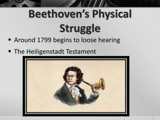 Beethoven’s Physical
           Struggle
 Around 1799 begins to loose hearing
 The Heiligenstadt Testament
 