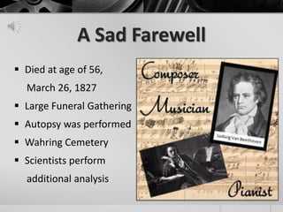 A Sad Farewell
 Died at age of 56,
  March 26, 1827
 Large Funeral Gathering
 Autopsy was performed
 Wahring Cemetery
 Scientists perform
  additional analysis
 