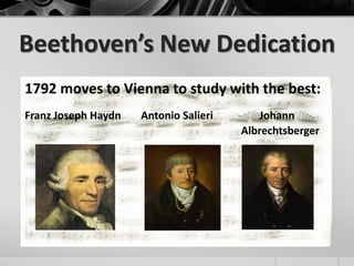 Beethoven’s New Dedication
1792 moves to Vienna to study with the best:
Franz Joseph Haydn   Antonio Salieri       Johann
                                       Albrechtsberger
 