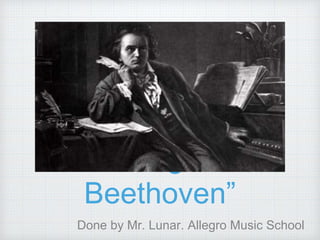 “Ludwig van
Beethoven”
Done by Mr. Lunar. Allegro Music School
 