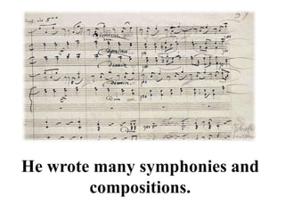 He wrote many symphonies and
compositions.
 