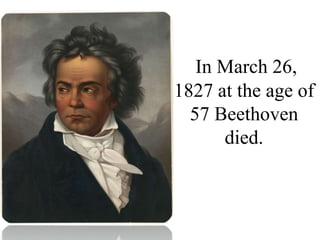 In March 26,
1827 at the age of
57 Beethoven
died.
 