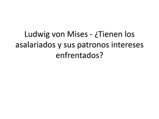 Ludwig von Mises - ¿Tienen los
asalariados y sus patronos intereses
enfrentados?

 