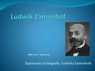 Zapraszam na biografię Ludwika Zamenhofa
1859.12.15 - 1917.04.14
 