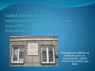 Pamiątkowa tablica na
budynku przy ul.
Zamenhofa 5, gdzie
mieścił się kiedyś jego
dom.
 