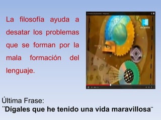 La filosofía ayuda a
desatar los problemas
que se forman por la
mala formación del
lenguaje.
Última Frase:
¨Dígales que he tenido una vida maravillosa¨
 