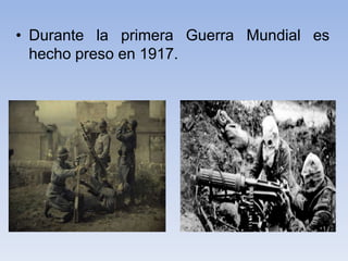 • Durante la primera Guerra Mundial es
hecho preso en 1917.
 