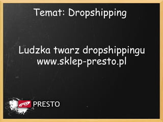 Temat: Dropshipping


Ludzka twarz dropshippingu
   www.sklep-presto.pl




                        1
 