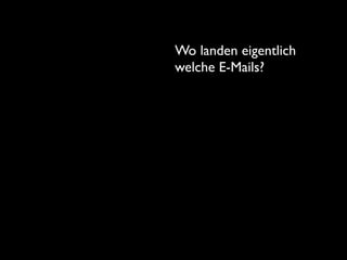 Wo landen eigentlich
welche E-Mails?
 