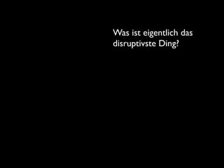 Was ist eigentlich das
disruptivste Ding?
 