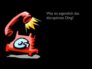 Was ist eigentlich das
disruptivste Ding?
 