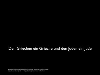 Den Griechen ein Grieche und den Juden ein Jude



Wolfgang Lünenbürger-Reidenbach: Theologe, Verkäufer, Digital Pioneer
http://luenenbuerger.de +++ http://haltungsturnen.de +++ @luebue
 