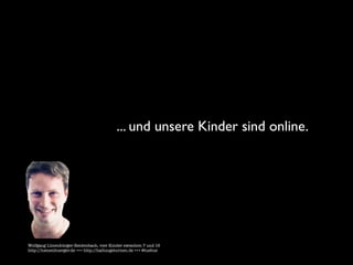... und unsere Kinder sind online.




Wolfgang Lünenbürger-Reidenbach, vier Kinder zwischen 7 und 16
http://luenenbuerger.de +++ http://haltungsturnen.de +++ @luebue
 