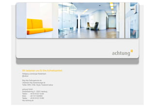 Wir bedanken uns für Ihre Aufmerksamkeit.
Wolfgang Lünenbürger-Reidenbach
@luebue

Blog http://haltungsturnen.de
Lifestream http://luenenbuerger.de
Twitter, MSN, GTalk, Skype, Facebook luebue

achtung! GmbH
Straßenbahnring 3 – 20251 Hamburg
Telefon: +49 40 45 02 10-500
Mobil:      +49 1511 6344800
Telefax: +49 40 45 02 10-999
http://achtung.de
 