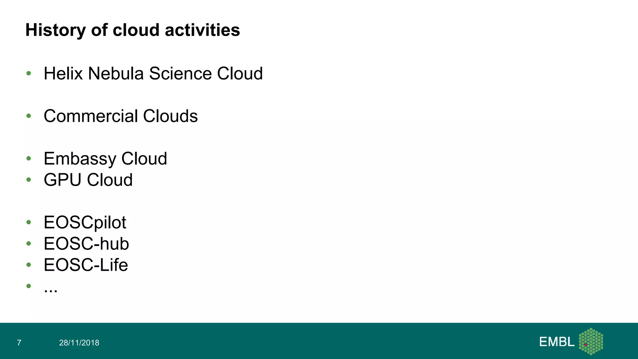 History of cloud activities
• Helix Nebula Science Cloud
• Commercial Clouds
• Embassy Cloud
• GPU Cloud
• EOSCpilot
• EOSC-hub
• EOSC-Life
• ...
28/11/20187
 