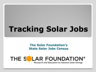 Tracking Solar Jobs
The Solar Foundation’s
State Solar Jobs Census

 