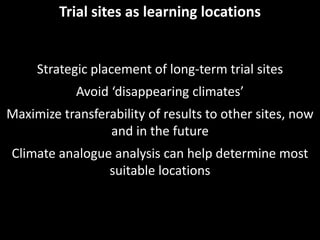Trial sites as learning locations


     Strategic placement of long-term trial sites
            Avoid ‘disappearing clim...