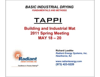 Building and Industrial Mat
2011 Spring Meeting
MAY 18 – 20
BASIC INDUSTRIAL DRYING
FUNDAMENTALS AND METHODS
Richard Luedtke
Radiant Energy Systems, Inc.
Hawthorne, NJ
www.radiantenergy.com
(973) 423-5220
TAPPI
 