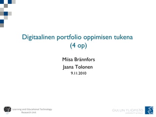 Learning and Educational Technology
Research Unit
Digitaalinen portfolio oppimisen tukena
(4 op)
Miisa Brännfors
Jaana Tolonen
9.11.2010
 